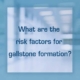 What are the risk factors for gallstone formation