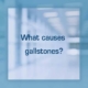 What causes gallstones