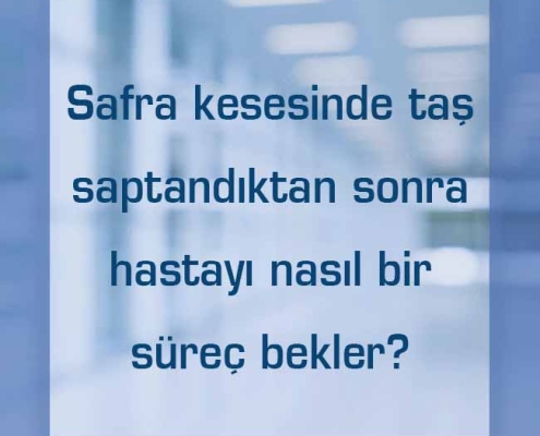 Safra kesesinde taş saptandıktan sonra hastayı nasıl bir süreç bekler